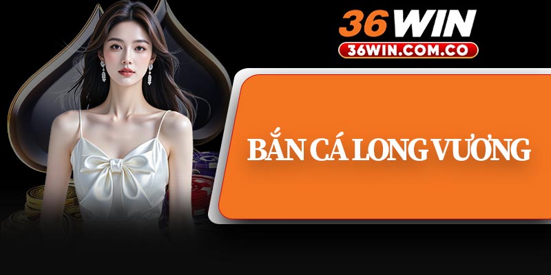 Bắn Cá Long Vương