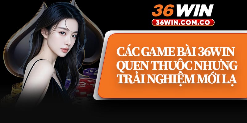 Các Game Bài 36WIN Quen Thuộc Nhưng Trải Nghiệm Mới Lạ