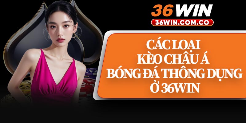 Các Loại Kèo Châu Á Bóng Đá Thông Dụng Ở 36WIN