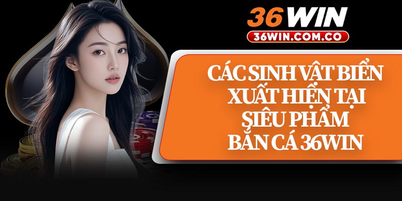 Các Sinh Vật Biển Xuất Hiện Tại Siêu Phẩm Bắn Cá 36WIN