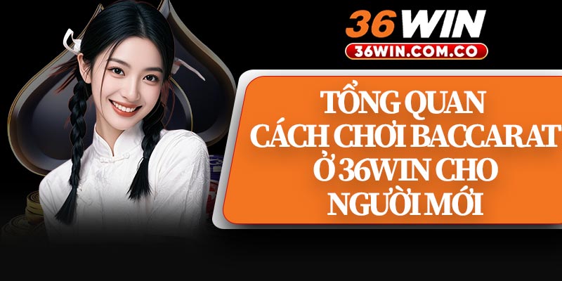 Tổng Quan Cách Chơi Baccarat Ở 36WIN Cho Người Mới