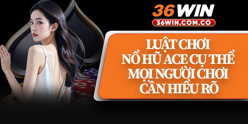 Luật Chơi Nổ Hũ ACE Cụ Thể Mọi Người Chơi Cần Hiểu Rõ