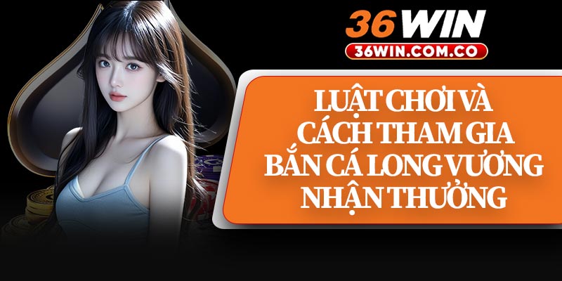 Luật Chơi Và Cách Tham Gia Bắn Cá Long Vương Nhận Thưởng